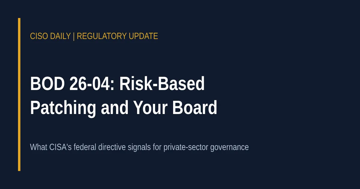 CISO Daily regulatory update card: BOD 26-04 risk-based patching and your board