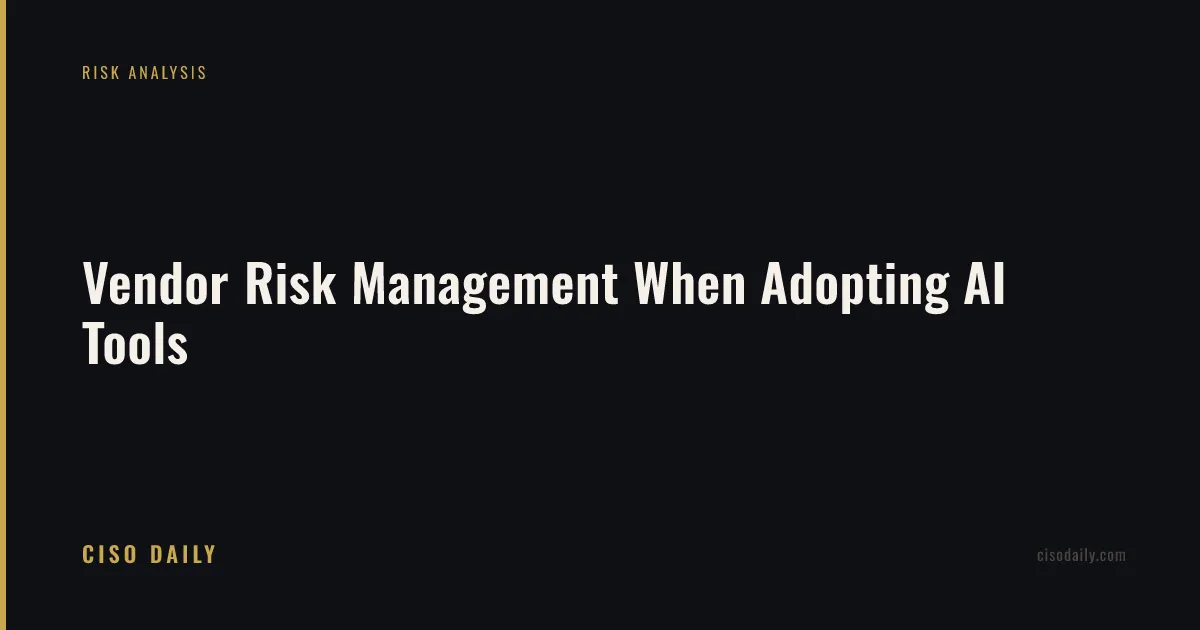 Vendor Risk Management When Adopting AI Tools