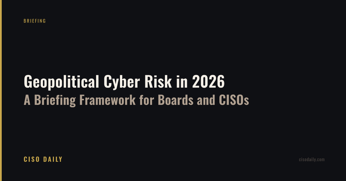 Geopolitical Cyber Risk in 2026: A Briefing Framework for Boards and CISOs