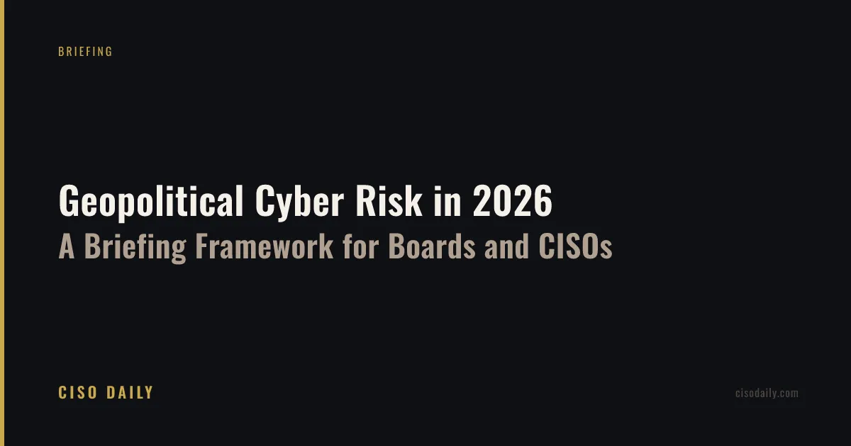 Geopolitical Cyber Risk in 2026: A Briefing Framework for Boards and CISOs